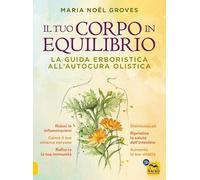 Il tuo corpo in equilibrio. La guida erboristica all'autocura olistica