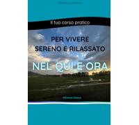 Il tuo corso pratico per vivere sereno e rilassato nel Qui e Ora - Edizione estesa