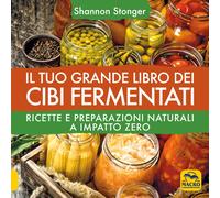 Il tuo grande libro dei cibi fermentati. Ricette e preparazioni naturali a...