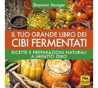 Il tuo grande libro dei cibi fermentati. Ricette e preparazioni naturali a impatto zero