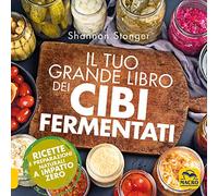 Il tuo grande libro dei cibi fermentati. Ricette e preparazioni naturali a impatto zero