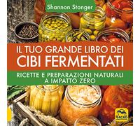 Libri Shannon Stonger - Il Tuo Grande Libro Dei Cibi Fermentati. Ricette E Prepa