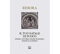 Il tuo Natale di fuoco. Poesie. lettere, pagine di diario, postille e inediti: 1