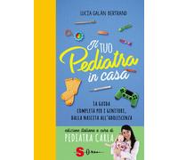 Il tuo pediatra in casa. La guida completa per i genitori, dalla nascita all'adolescenza