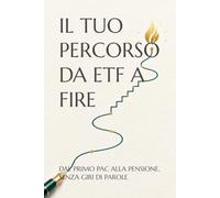 IL TUO PERCORSO DA ETF A FIRE: DAL PRIMO PAC ALLA PENSIONE, SENZA GIRI DI PAROLE