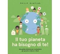 Libri Philip Bunting - Il Tuo Pianeta Ha Bisogno Di Te Una Guida Ottimista Per