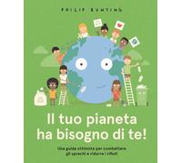 Libri Philip Bunting - Il Tuo Pianeta Ha Bisogno Di Te Una Guida Ottimista Per