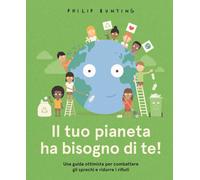 Il tuo pianeta ha bisogno di te Una guida ottimista per combattere gli sprechi