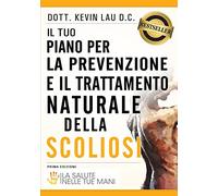 Il tuo piano per la prevenzione e il trattamento naturale della scoliosi: La salute nelle tue mani