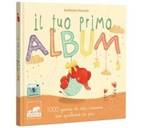 Il tuo primo album. 1000 giorni di vita insieme con qualcosa in più. Ediz. a colori