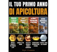 Il tuo primo anno di apicoltura: Dalla prima arnia al primo inverno, impara a capire le tue api, affronta con metodo ogni fase e acquisisci passo dopo passo la sicurezza per gestire il tuo alveare