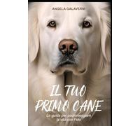 Il tuo primo cane: La guida per padroneggiare la vita con Fido
