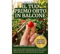 Il Tuo Primo Orto in Balcone: Guida pratica mese per mese per coltivare ortaggi, erbe aromatiche e verdure fresche in pochi metri quadri, anche se le tue piante muoiono sempre