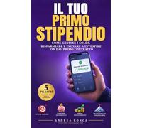 IL TUO PRIMO STIPENDIO: Come gestire i soldi, risparmiare e iniziare a investire fin dal primo contratto. Il metodo in 5 pilastri per giovani lavoratori