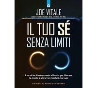 Il tuo sé senza limiti. 9 tecniche di comprovata efficacia per liberare la mente e attrarre i risultati che vuoi