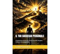 IL TUO SUCCESSO PERSONALE: Le fondamenta interiori per costruire mentalità, disciplina, ricchezza e vero appagamento