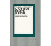Il tuo volto Signore io cerco. Rivelazione, fede, mistero: una teologia fondamentale