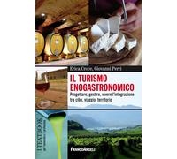 Il turismo enogastronomico. Progettare, gestire, vivere l'integrazione tra...
