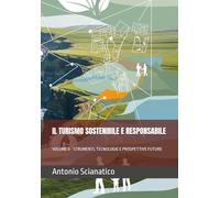 IL TURISMO SOSTENIBILE E RESPONSABILE: VOLUME II - STRUMENTI, TECNOLOGIE E PROSPETTIVE FUTURE