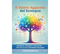 Il Valore Aggiunto del Sostegno: Guida pratica e teorica all'inclusione scolastica: normative, nuovi PEI su base ICF e strategie didattiche per il docente del futuro
