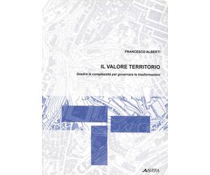 Il valore territorio. Gestire la complessità per governare le trasformazioni