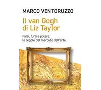 Libri Marco Ventoruzzo - Il Van Gogh Di Liz Taylor. Falsi, Furti E Potere: Le Re