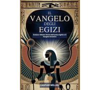 IL VANGELO DEGLI EGIZI: Svelare i Misteri Divini dell'antico Egitto e il Vangelo Gnostico