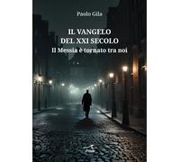 Il Vangelo del XXI secolo. Il Messia è tornato tra noi - Gila Paolo