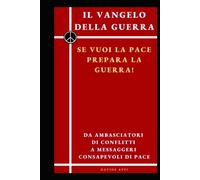 Il Vangelo della Guerra, se vuoi la Pace prepara la guerra: Da ambasciatori di conflitti a messaggeri consapevoli di Pace