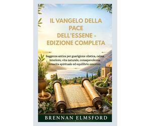 IL VANGELO DELLA PACE DELL'ESSENE - EDIZIONE COMPLETA: Saggezza antica per guarigione olistica, calma interiore, vita naturale, consapevolezza, crescita spirituale ed equilibrio emotivo.