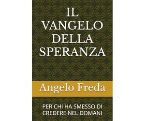 IL VANGELO DELLA SPERANZA: PER CHI HA SMESSO DI CREDERE NEL DOMANI
