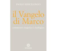 Il Vangelo di Marco. Commento esegetico e teologico - Mascilongo Paolo