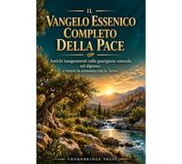IL VANGELO ESSENICO COMPLETO DELLA PACE: Antichi insegnamenti sulla guarigione naturale, sul digiuno, e vivere in armonia con la Terra