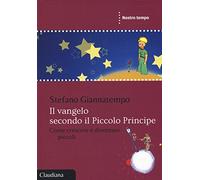 Il Vangelo secondo il Piccolo Principe. Come crescere e diventare piccoli