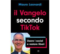 Il Vangelo secondo TikTok. Usare i social e restare liberi - Leonardi Mauro