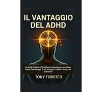 IL VANTAGGIO DEL ADHD: La Guida Pratica all'Intelligenza Emotiva per una Mente Unica: Padroneggia le tue emozioni e sblocca il tuo vero potenziale