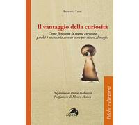 Il vantaggio della curiosità. Come funziona la mente curiosa e perché è necessario averne cura per vivere al meglio