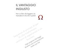 IL VANTAGGIO INGIUSTO: Le sequenze di prompt, AI per AI, che trasformano vent'anni di esperienza in un business, senza saper programmare