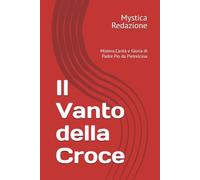 Il Vanto della Croce: Mistero,Carità e Gloria di Padre Pio da Pietrelcina
