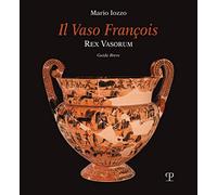Il vaso François. Rex vasorum. Guida breve
