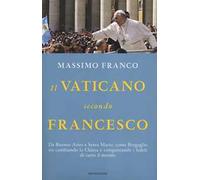 Il Vaticano secondo Francesco. Da Buenos Aires a Santa Marta: come Bergoglio sta cambiando la Chiesa e conquistando i fedeli di tutto il mondo