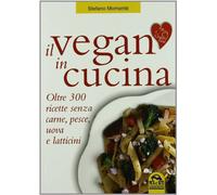 Il vegan in cucina. Oltre 300 ricette senza carne, pesce, uova e latticini