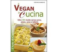 Il vegan in cucina. Oltre 300 ricette senza carne, pesce, uova e latticini