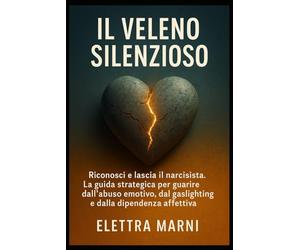 IL Veleno Silenzioso: Riconosci e lascia il narcisista. La guida strategica per guarire dall’abuso emotivo, dal gaslighting e dalla dipendenza affettiva