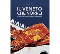 Il Veneto che vorrei. Le ragioni dei veneti che vogliono l'indipendenza. Nuova ediz.