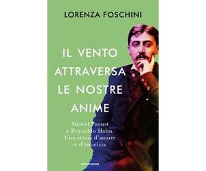 Il vento attraversa le nostre anime. Marcel Proust e Reynaldo Hahn. Una storia d'amore e d'amicizia
