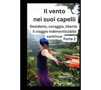 Il vento nei suoi capelli Parte 2: Desiderio, coraggio, libertà - Il viaggio indimenticabile continua