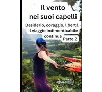 Il vento nei suoi capelli Parte 2: Desiderio, coraggio, libertà - Il viaggio indimenticabile continua