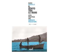 Il vento tra le mani. Vita politica del sindaco pescatore - Vassallo Dario