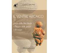 Il ventre arcaico. Il mito della dea madre e l'origine dello spazio e del tempo